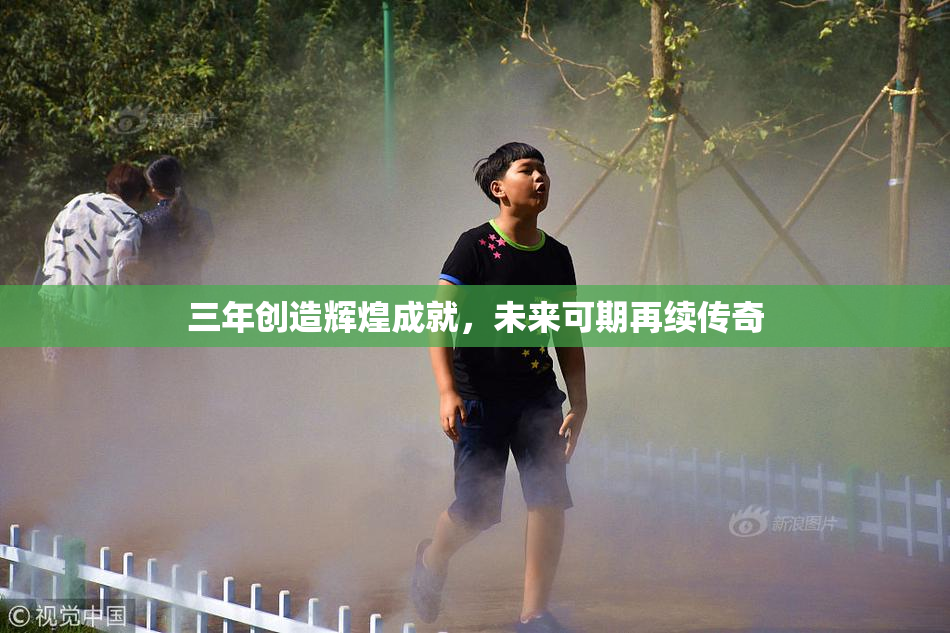 三年创造辉煌成就，未来可期再续传奇
