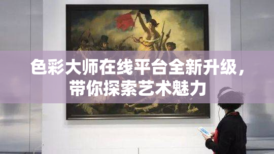 色彩大师在线平台全新升级，带你探索艺术魅力
