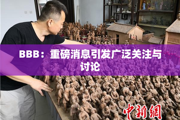 BBB：重磅消息引发广泛关注与讨论