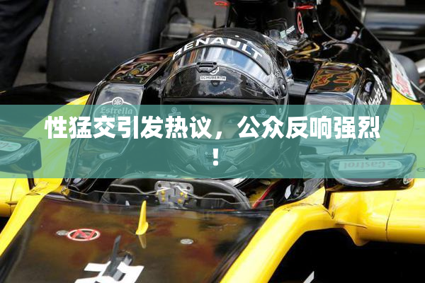 性猛交引发热议，公众反响强烈！
