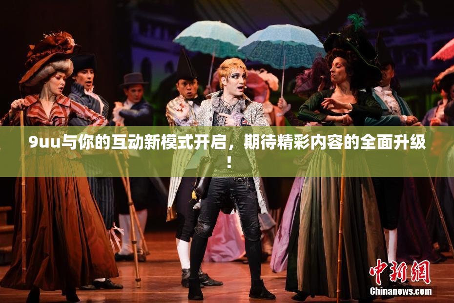 9uu与你的互动新模式开启，期待精彩内容的全面升级！
