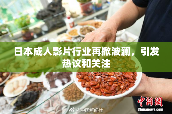 日本成人影片行业再掀波澜，引发热议和关注