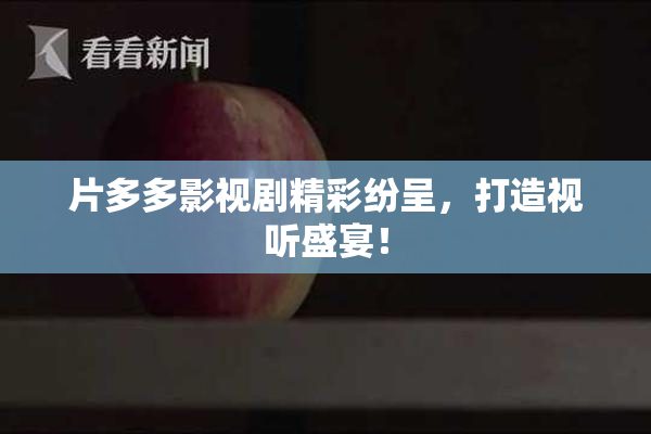 片多多影视剧精彩纷呈，打造视听盛宴！