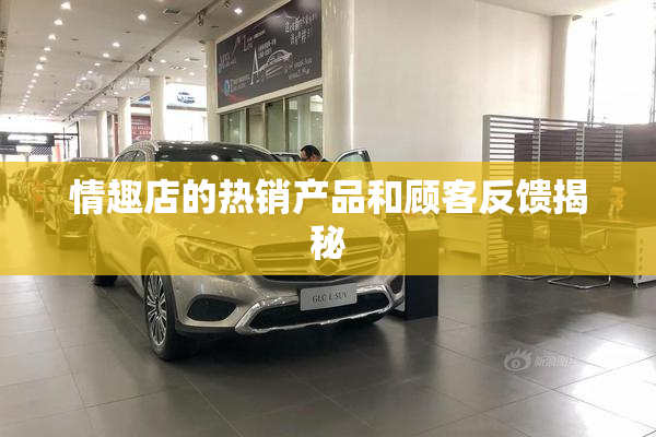 情趣店的热销产品和顾客反馈揭秘