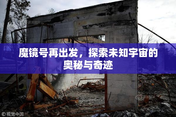 魔镜号再出发，探索未知宇宙的奥秘与奇迹