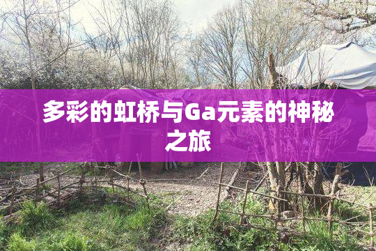 多彩的虹桥与Ga元素的神秘之旅