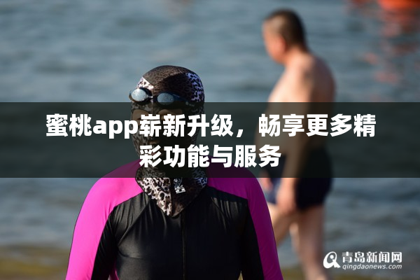 蜜桃app崭新升级，畅享更多精彩功能与服务