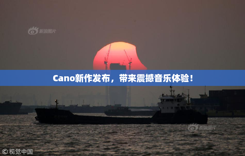 Cano新作发布，带来震撼音乐体验！