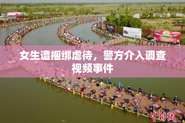 女生遭捆绑虐待，警方介入调查视频事件