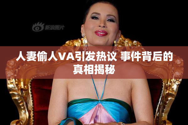 人妻偷人VA引发热议 事件背后的真相揭秘