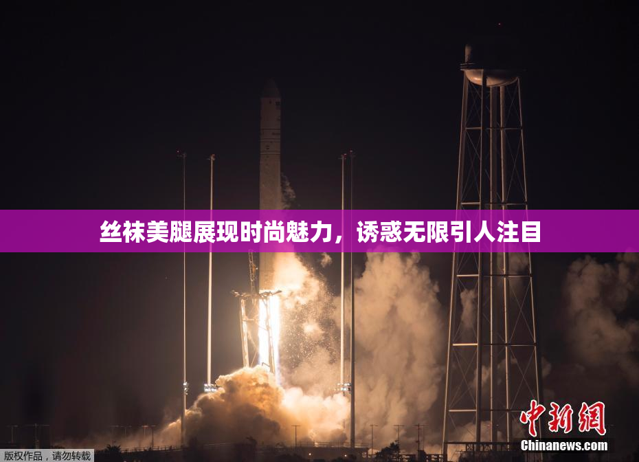 丝袜美腿展现时尚魅力，诱惑无限引人注目