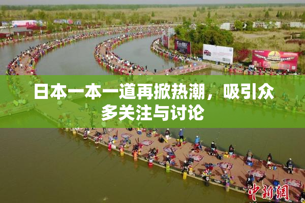 日本一本一道再掀热潮，吸引众多关注与讨论