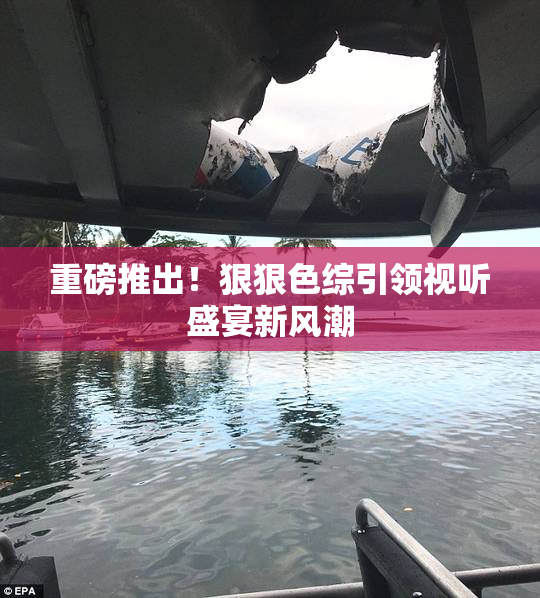 重磅推出！狠狠色综引领视听盛宴新风潮