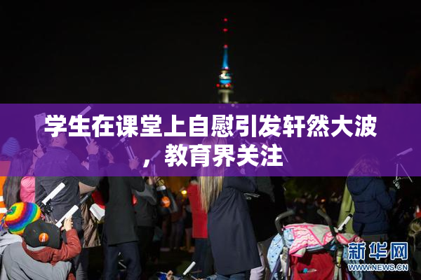 学生在课堂上自慰引发轩然大波，教育界关注