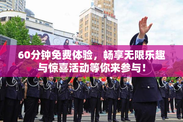 60分钟免费体验，畅享无限乐趣与惊喜活动等你来参与！