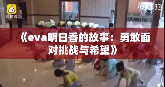 《eva明日香的故事：勇敢面对挑战与希望》
