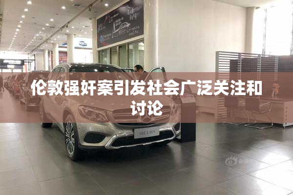 伦敦强奸案引发社会广泛关注和讨论