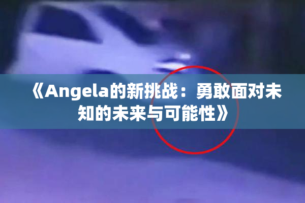 《Angela的新挑战：勇敢面对未知的未来与可能性》