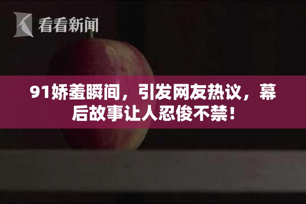 91娇羞瞬间，引发网友热议，幕后故事让人忍俊不禁！