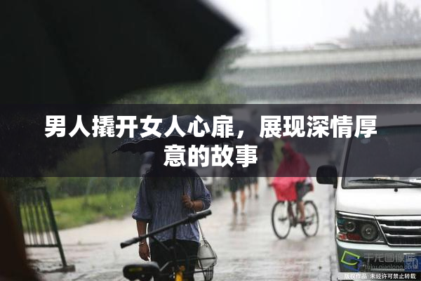 男人撬开女人心扉，展现深情厚意的故事
