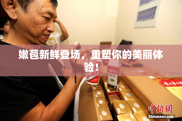 嫩苞新鲜登场，重塑你的美丽体验！