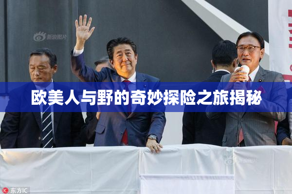 欧美人与野的奇妙探险之旅揭秘