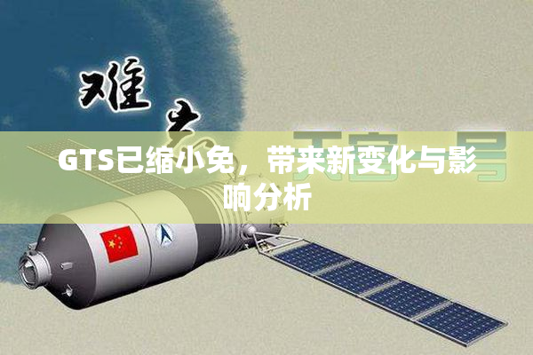 GTS已缩小免，带来新变化与影响分析