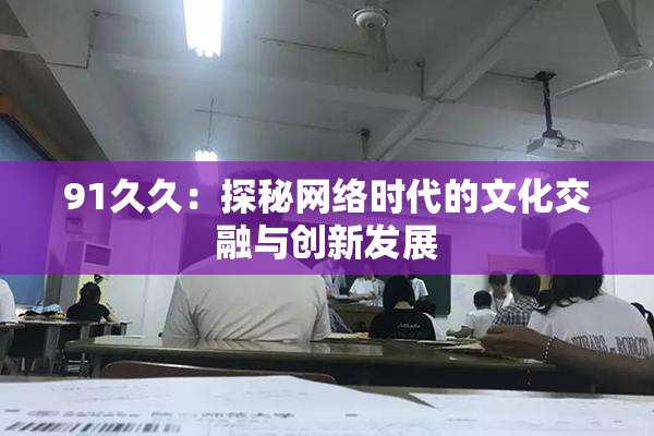 91久久：探秘网络时代的文化交融与创新发展