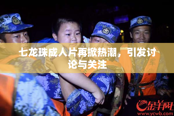 七龙珠成人片再掀热潮，引发讨论与关注