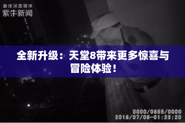 全新升级：天堂8带来更多惊喜与冒险体验！