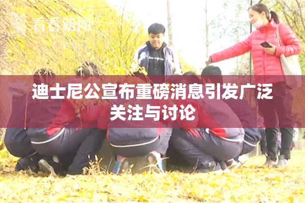 迪士尼公宣布重磅消息引发广泛关注与讨论