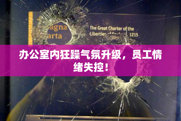 办公室内狂躁气氛升级，员工情绪失控！