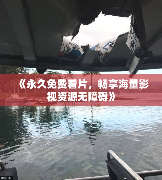 《永久免费看片，畅享海量影视资源无障碍》