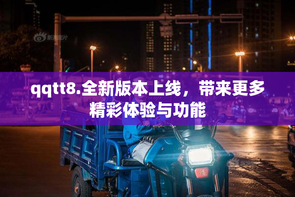 qqtt8.全新版本上线，带来更多精彩体验与功能