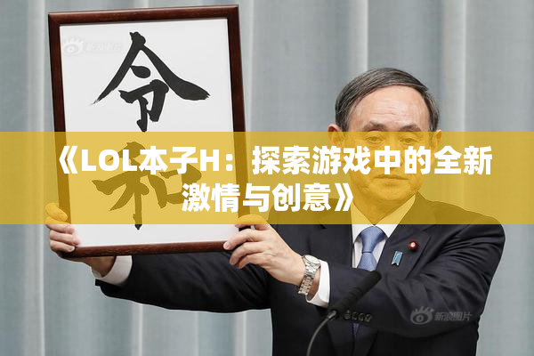 《LOL本子H：探索游戏中的全新激情与创意》