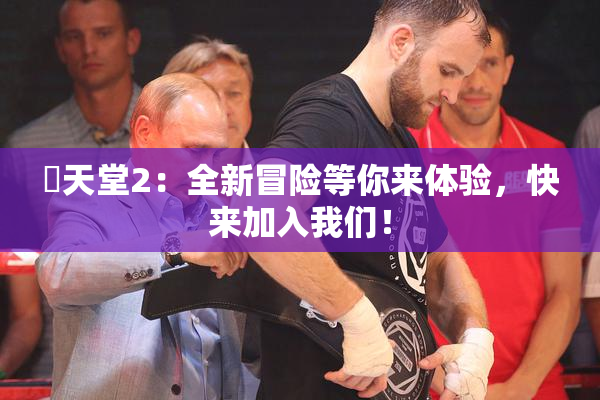 妺天堂2：全新冒险等你来体验，快来加入我们！