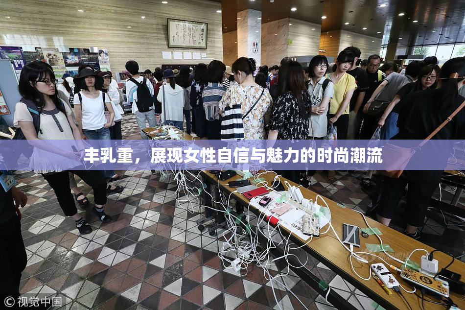 丰乳重，展现女性自信与魅力的时尚潮流