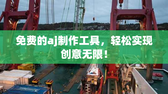免费的aj制作工具，轻松实现创意无限！
