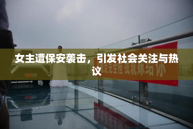 女主遭保安袭击，引发社会关注与热议