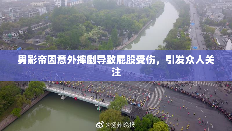 男影帝因意外摔倒导致屁股受伤，引发众人关注