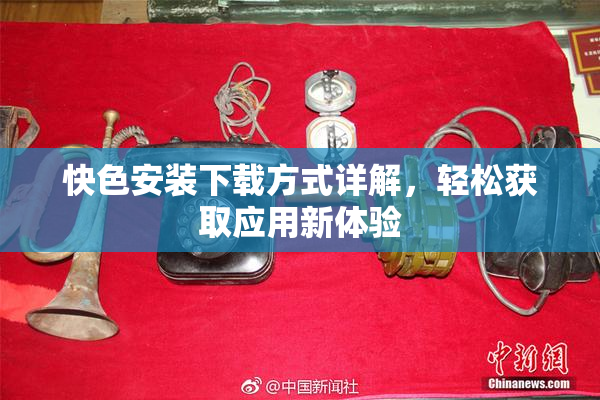 快色安装下载方式详解，轻松获取应用新体验