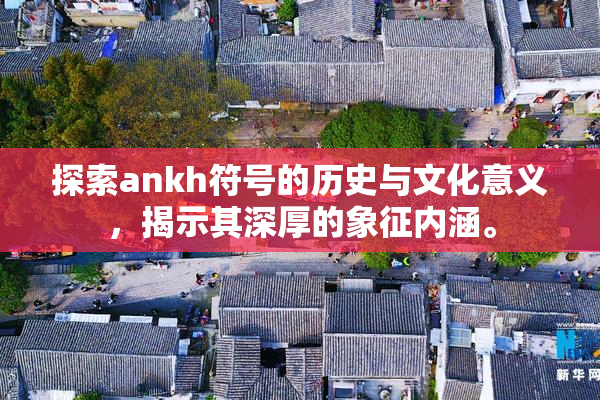 探索ankh符号的历史与文化意义，揭示其深厚的象征内涵。