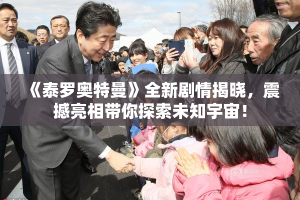 《泰罗奥特曼》全新剧情揭晓，震撼亮相带你探索未知宇宙！