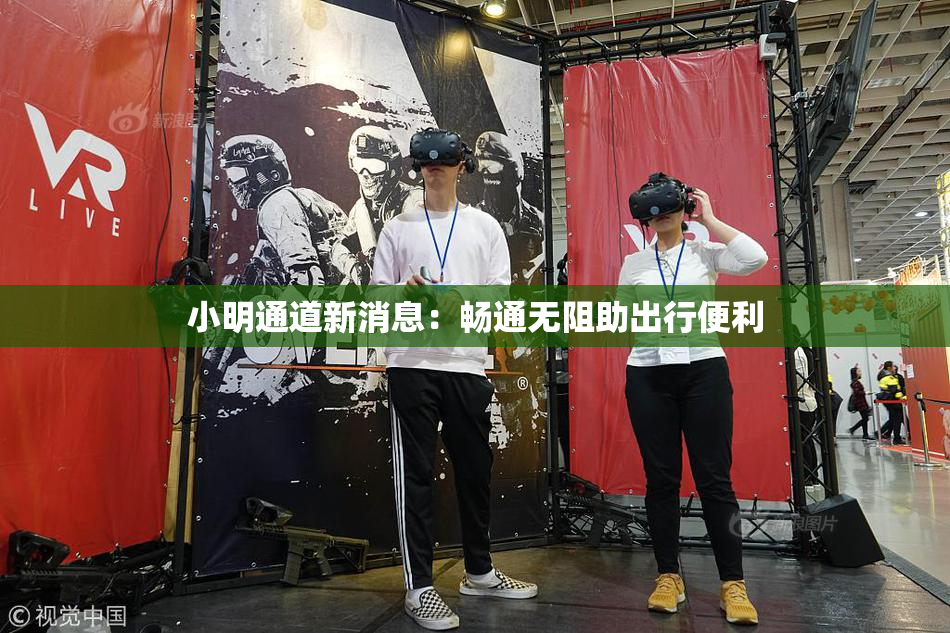 小明通道新消息：畅通无阻助出行便利