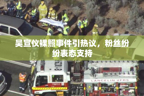 吴宣仪裸照事件引热议，粉丝纷纷表态支持