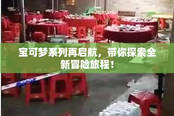 宝可梦系列再启航，带你探索全新冒险旅程！