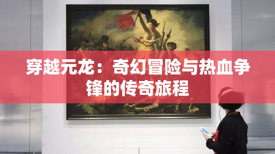 穿越元龙：奇幻冒险与热血争锋的传奇旅程