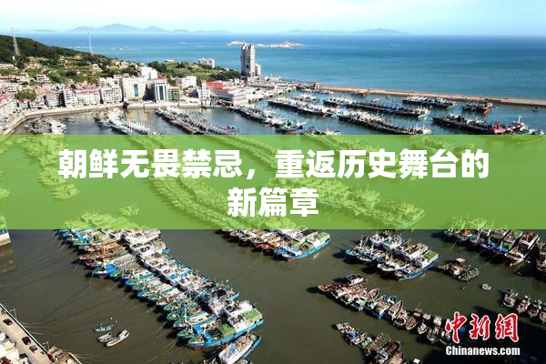 朝鲜无畏禁忌，重返历史舞台的新篇章