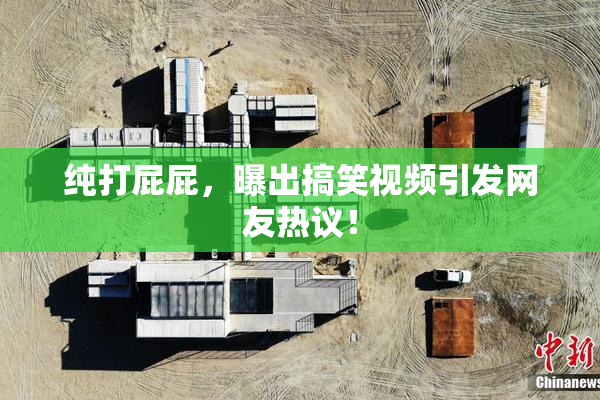 纯打屁屁，曝出搞笑视频引发网友热议！