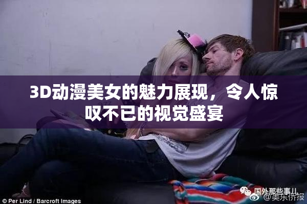 3D动漫美女的魅力展现，令人惊叹不已的视觉盛宴